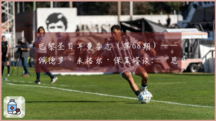 巴黎圣日耳曼杂志（第68期）——佩德罗·米格尔·保莱塔谈：“恩里克让俱乐部优先考虑球员”