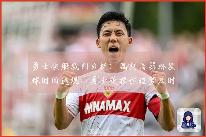 勇士快船裁判分析：漏判马瑟林发球时间违规，勇士受损但追梦及时抢断弥补