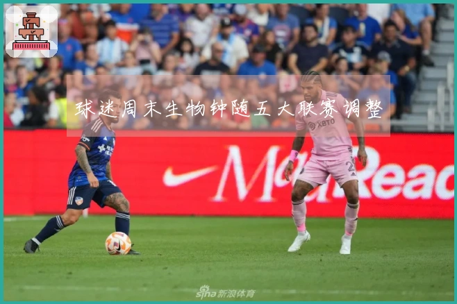 球迷周末生物钟随五大联赛调整