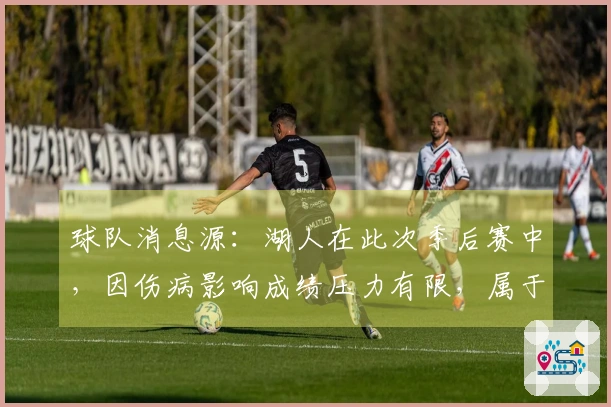 球队消息源：湖人在此次季后赛中，因伤病影响成绩压力有限，属于双赢局面。