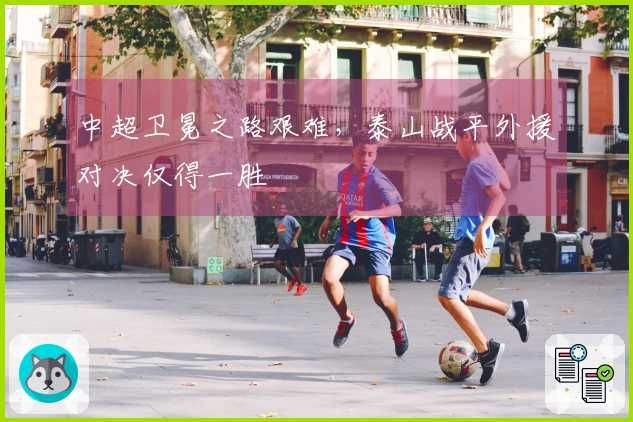 中超卫冕之路艰难，泰山战平外援对决仅得一胜