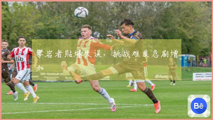 攀岩者贴墙失误，挑战难度急剧增加
