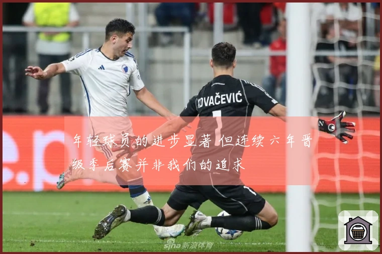 年轻球员的进步显著 但连续六年晋级季后赛并非我们的追求