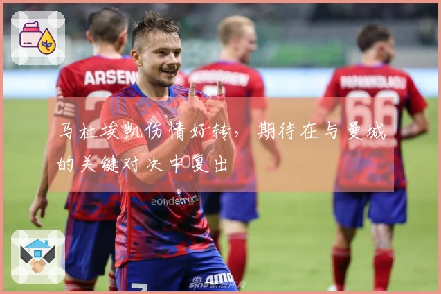 马杜埃凯伤情好转，期待在与曼城的关键对决中复出