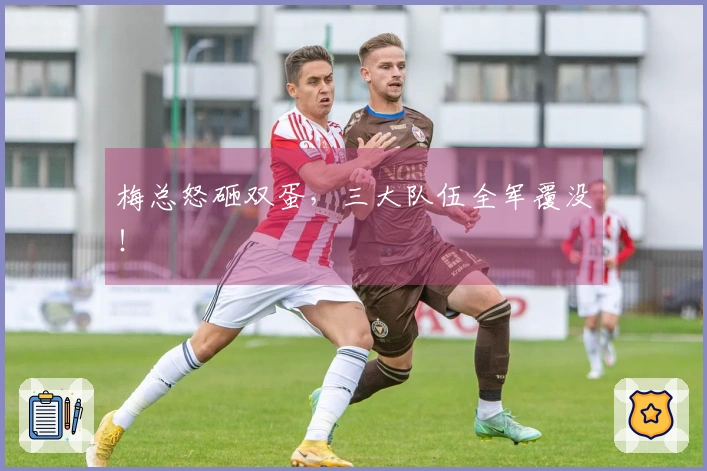 梅总怒砸双蛋，三大队伍全军覆没！